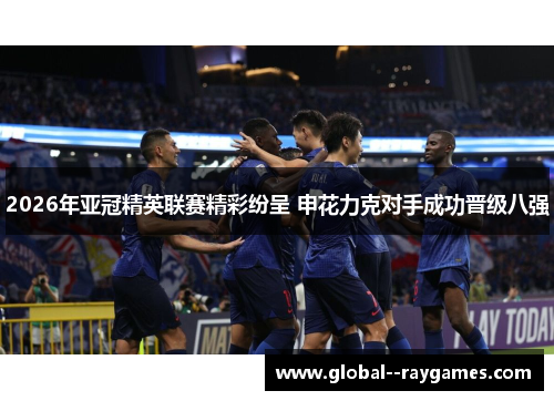 2026年亚冠精英联赛精彩纷呈 申花力克对手成功晋级八强
