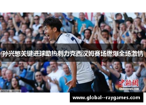 孙兴慜关键进球助热刺力克西汉姆赛场燃爆全场激情