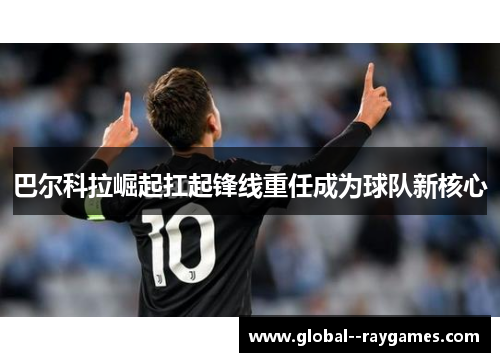 巴尔科拉崛起扛起锋线重任成为球队新核心