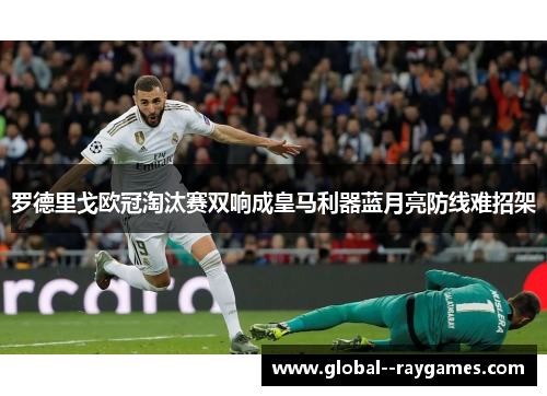 罗德里戈欧冠淘汰赛双响成皇马利器蓝月亮防线难招架